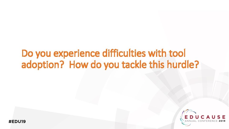 Do you experience difficulties with tool adoption? How do you tackle this hurdle? 
