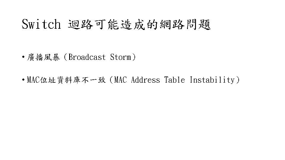 Switch 迴路可能造成的網路問題 • 廣播風暴（Broadcast Storm） • MAC位址資料庫不一致（MAC Address Table Instability） 