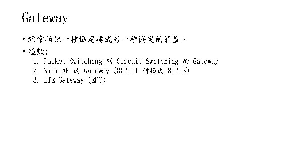 Gateway • 經常指把一種協定轉成另一種協定的裝置。 • 種類: 1. Packet Switching 到 Circuit Switching 的 Gateway 2.