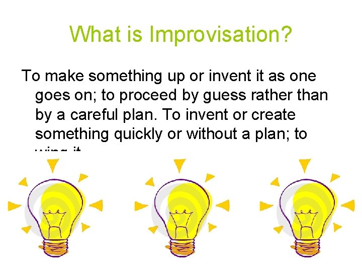 What is Improvisation? To make something up or invent it as one goes on;