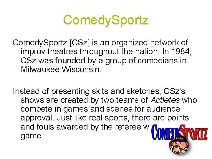 Comedy. Sportz [CSz] is an organized network of improv theatres throughout the nation. In