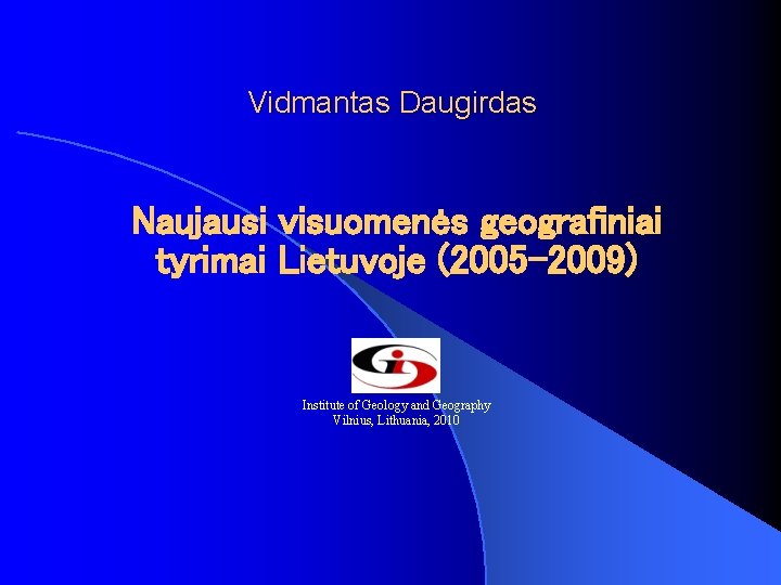 Vidmantas Daugirdas Naujausi visuomenės geografiniai tyrimai Lietuvoje (2005 -2009) Institute of Geology and Geography Vidmantas Daugirdas Naujausi visuomenės geografiniai tyrimai Lietuvoje (2005 -2009) Institute of Geology and Geography