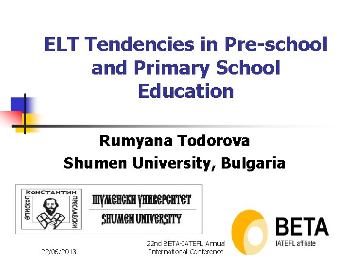 ELT Tendencies in Pre-school and Primary School Education Rumyana Todorova Shumen University, Bulgaria 22/06/2013