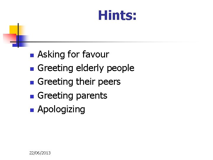 Hints: n n n Asking for favour Greeting elderly people Greeting their peers Greeting