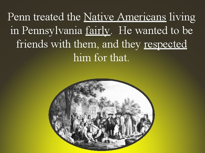 Penn treated the Native Americans living in Pennsylvania fairly. He wanted to be friends