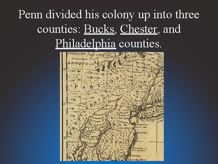Penn divided his colony up into three counties: Bucks, Chester, and Philadelphia counties. 