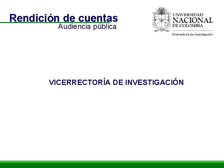Rendición de cuentas Audiencia pública Vicerrectoría de Investigación VICERRECTORÍA DE INVESTIGACIÓN 