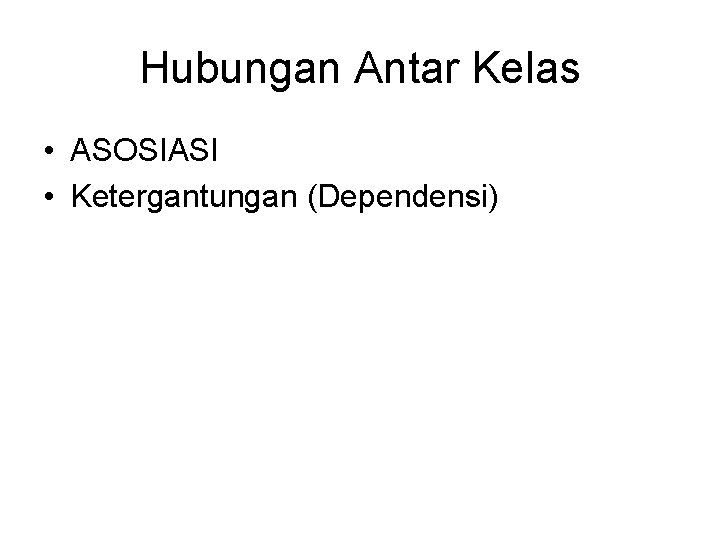 Hubungan Antar Kelas • ASOSIASI • Ketergantungan (Dependensi) 