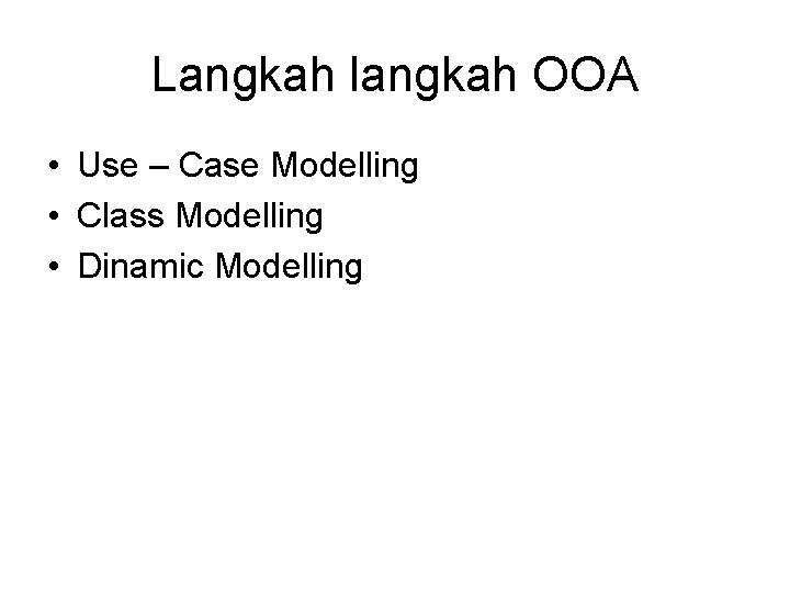 Langkah langkah OOA • Use – Case Modelling • Class Modelling • Dinamic Modelling