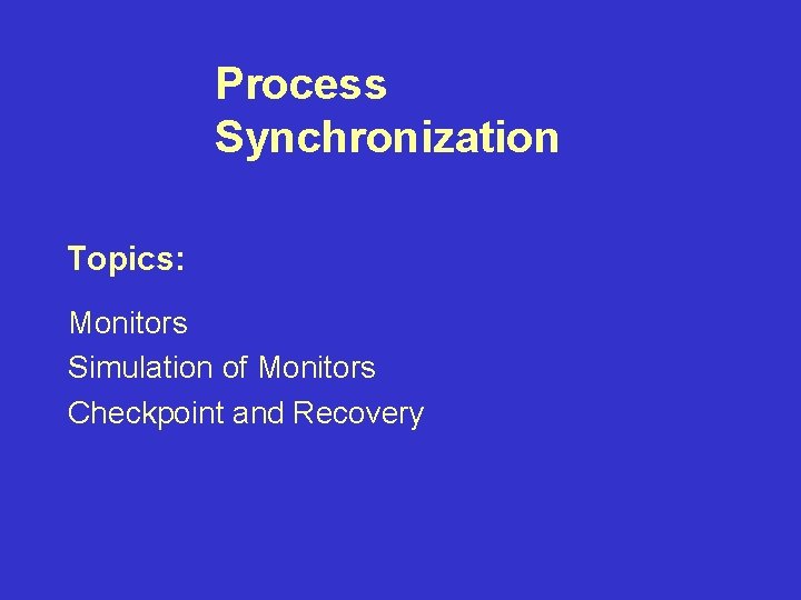 Process Synchronization Topics: Monitors Simulation of Monitors Checkpoint and Recovery 