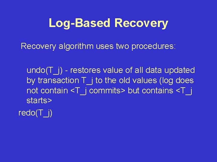 Log-Based Recovery algorithm uses two procedures: undo(T_j) - restores value of all data updated