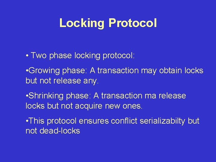 Locking Protocol • Two phase locking protocol: • Growing phase: A transaction may obtain