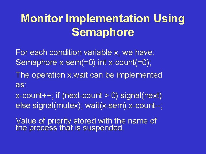 Monitor Implementation Using Semaphore For each condition variable x, we have: Semaphore x-sem(=0); int