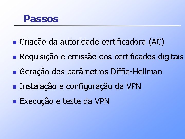 Passos n Criação da autoridade certificadora (AC) n Requisição e emissão dos certificados digitais