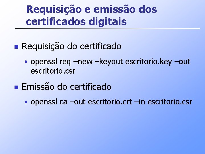 Requisição e emissão dos certificados digitais n Requisição do certificado • openssl req –new