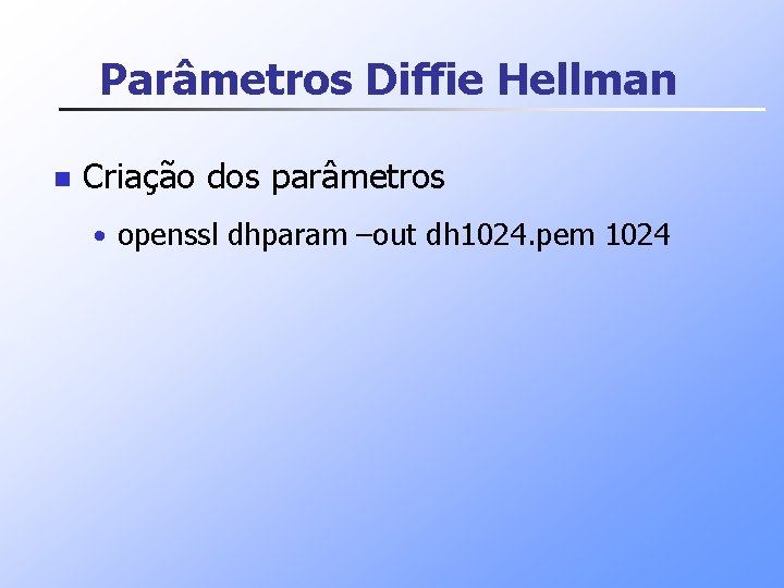Parâmetros Diffie Hellman n Criação dos parâmetros • openssl dhparam –out dh 1024. pem