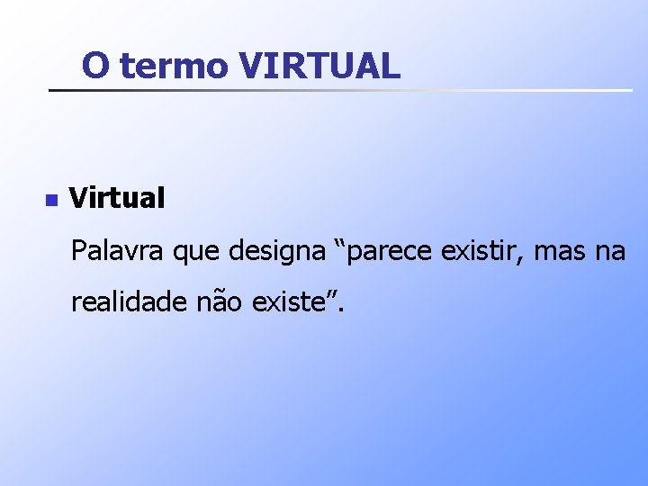 O termo VIRTUAL n Virtual Palavra que designa “parece existir, mas na realidade não