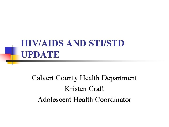 HIV/AIDS AND STI/STD UPDATE Calvert County Health Department Kristen Craft Adolescent Health Coordinator 