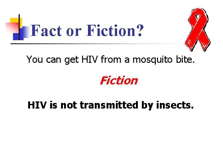 Fact or Fiction? You can get HIV from a mosquito bite. Fiction HIV is
