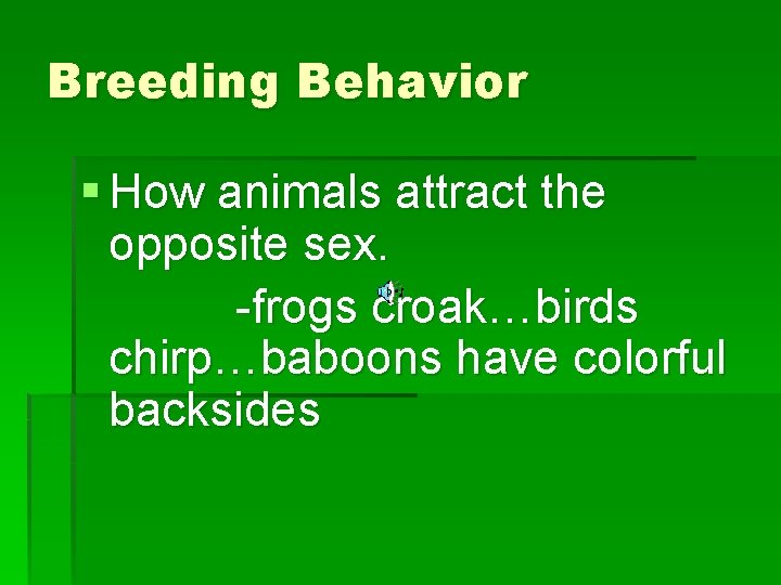 Breeding Behavior § How animals attract the opposite sex. -frogs croak…birds chirp…baboons have colorful