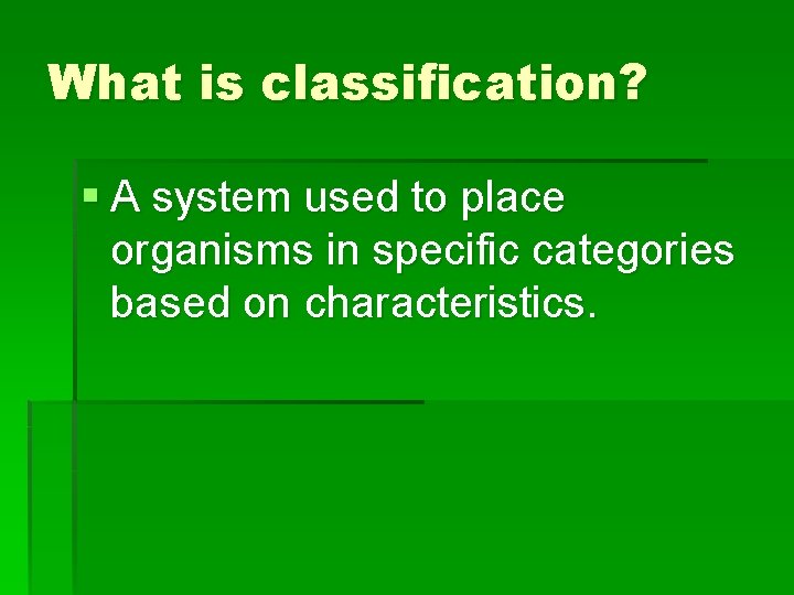 What is classification? § A system used to place organisms in specific categories based