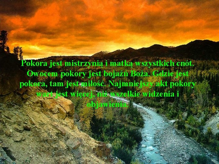 Pokora jest mistrzynią i matką wszystkich cnót. Owocem pokory jest bojaźń Boża. Gdzie jest Pokora jest mistrzynią i matką wszystkich cnót. Owocem pokory jest bojaźń Boża. Gdzie jest