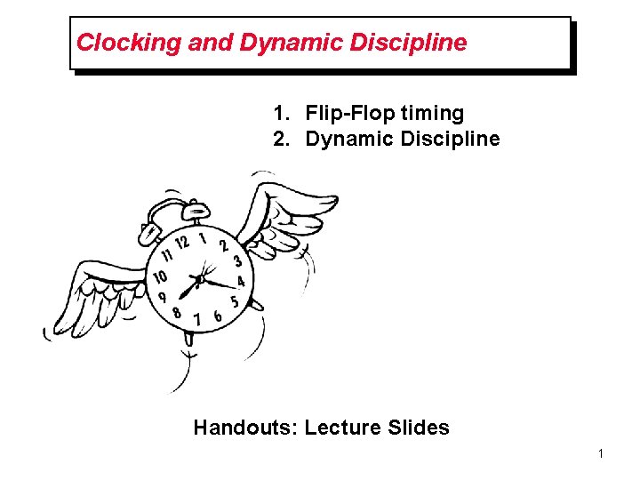 Clocking and Dynamic Discipline 1. Flip-Flop timing 2. Dynamic Discipline Handouts: Lecture Slides 1