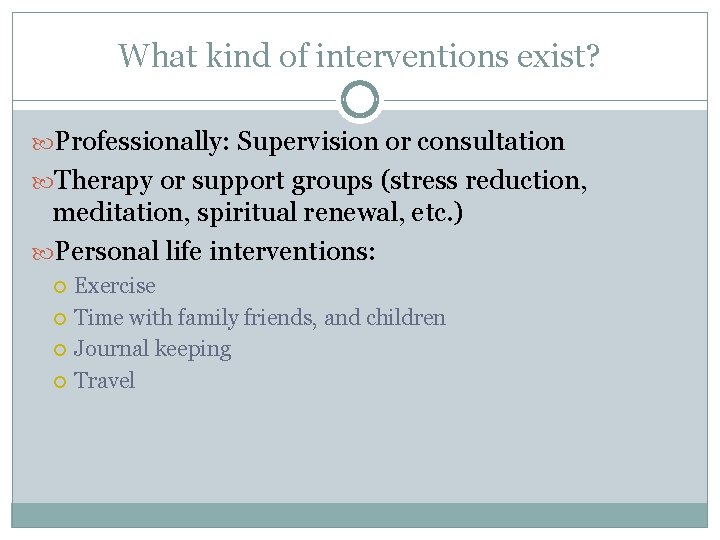 What kind of interventions exist? Professionally: Supervision or consultation Therapy or support groups (stress
