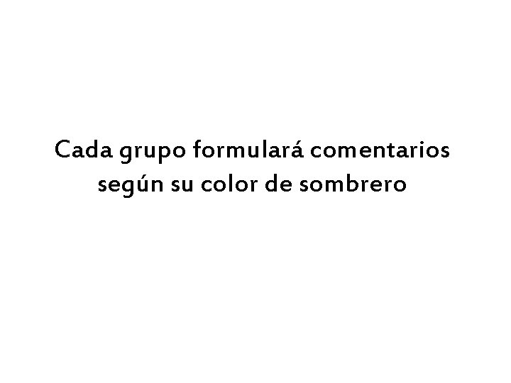 Cada grupo formulará comentarios según su color de sombrero 