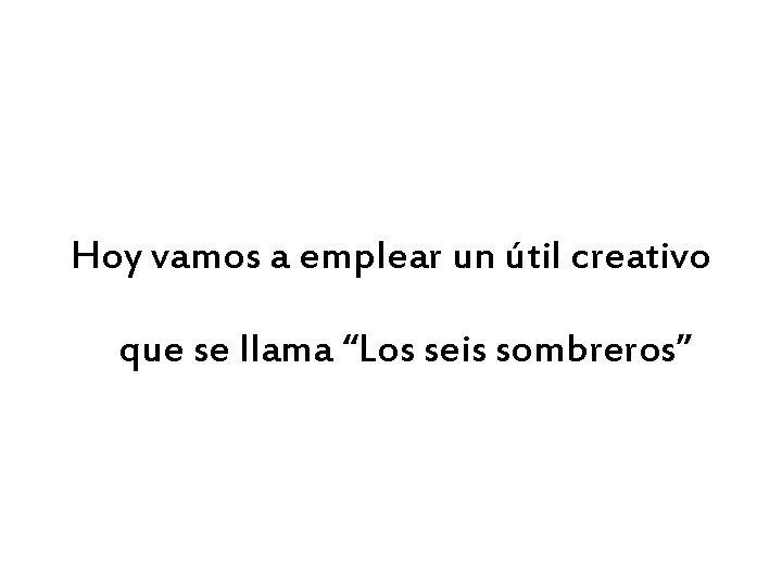 Hoy vamos a emplear un útil creativo que se llama “Los seis sombreros” 