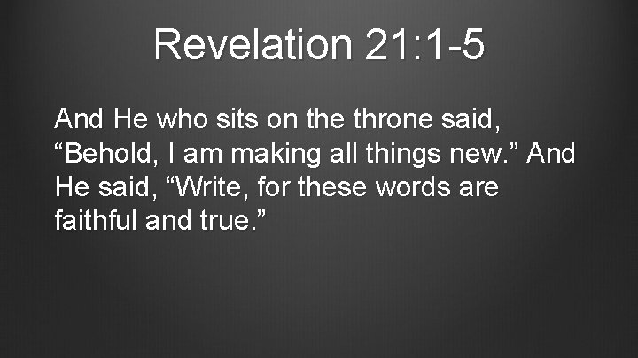 Revelation 21: 1 -5 And He who sits on the throne said, “Behold, I