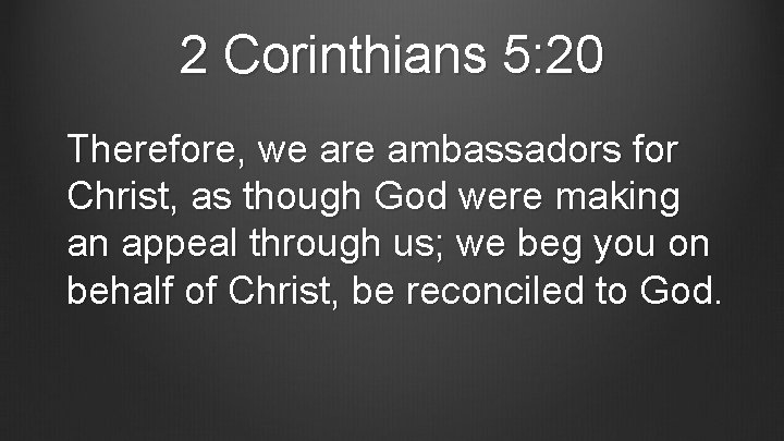 2 Corinthians 5: 20 Therefore, we are ambassadors for Christ, as though God were