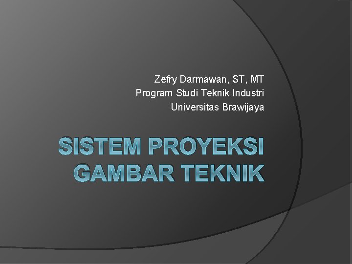 Zefry Darmawan, ST, MT Program Studi Teknik Industri Universitas Brawijaya SISTEM PROYEKSI GAMBAR TEKNIK Zefry Darmawan, ST, MT Program Studi Teknik Industri Universitas Brawijaya SISTEM PROYEKSI GAMBAR TEKNIK