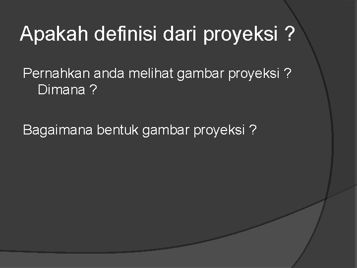 Apakah definisi dari proyeksi ? Pernahkan anda melihat gambar proyeksi ? Dimana ? Bagaimana Apakah definisi dari proyeksi ? Pernahkan anda melihat gambar proyeksi ? Dimana ? Bagaimana