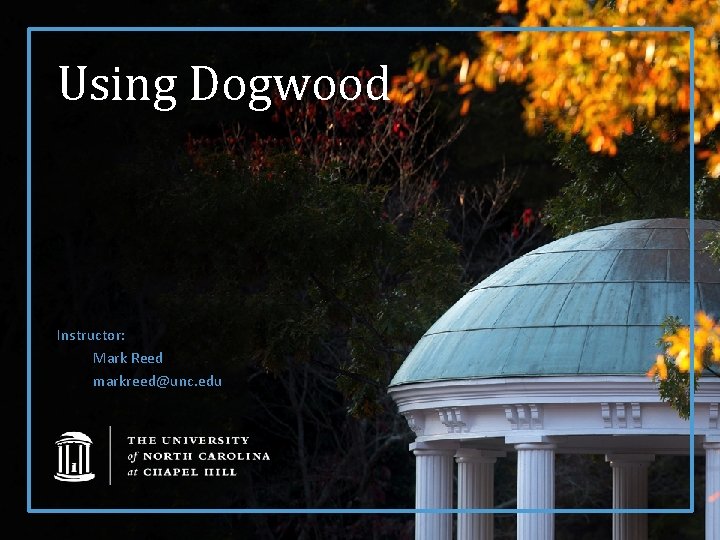 Using Dogwood Instructor: Mark Reed markreed@unc. edu 