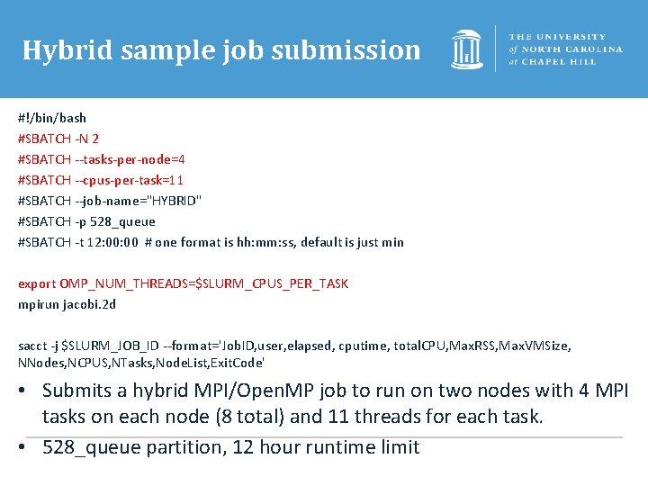 Hybrid sample job submission #!/bin/bash #SBATCH -N 2 #SBATCH --tasks-per-node=4 #SBATCH --cpus-per-task=11 #SBATCH --job-name="HYBRID"