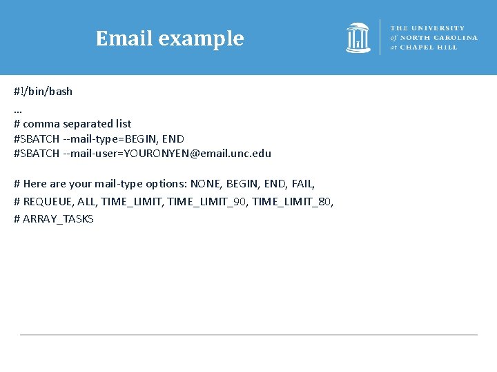 Email example #!/bin/bash … # comma separated list #SBATCH --mail-type=BEGIN, END #SBATCH --mail-user=YOURONYEN@email. unc.