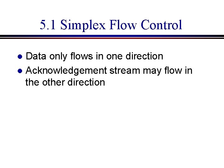 5. 1 Simplex Flow Control Data only flows in one direction l Acknowledgement stream