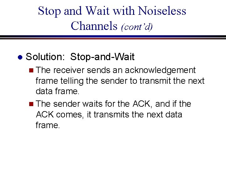Stop and Wait with Noiseless Channels (cont’d) l Solution: Stop-and-Wait n The receiver sends