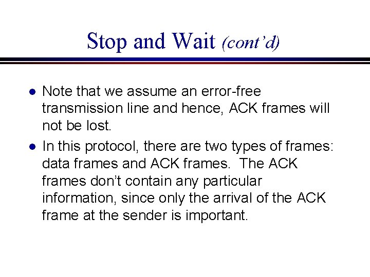 Stop and Wait (cont’d) l l Note that we assume an error-free transmission line