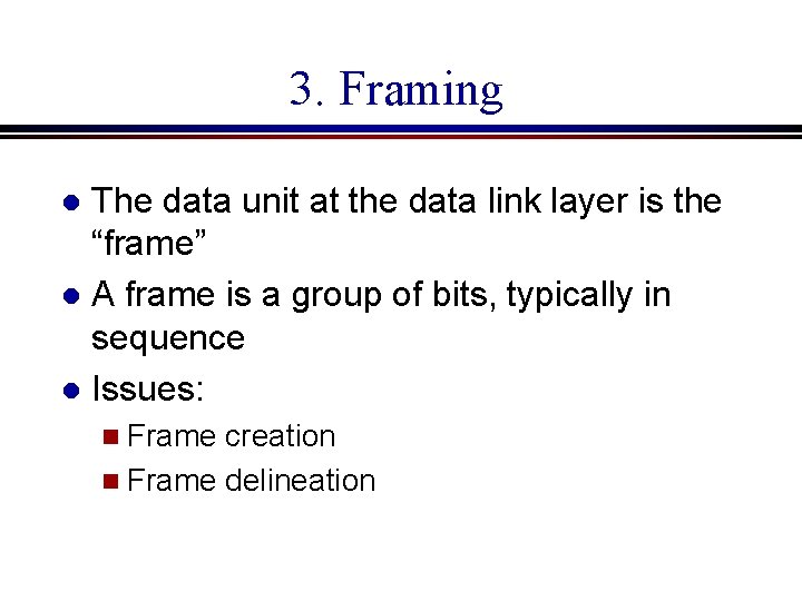 3. Framing The data unit at the data link layer is the “frame” l