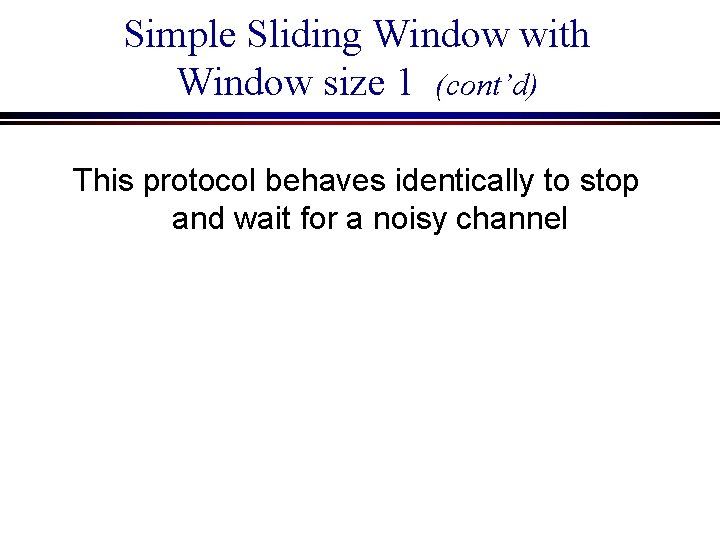 Simple Sliding Window with Window size 1 (cont’d) This protocol behaves identically to stop