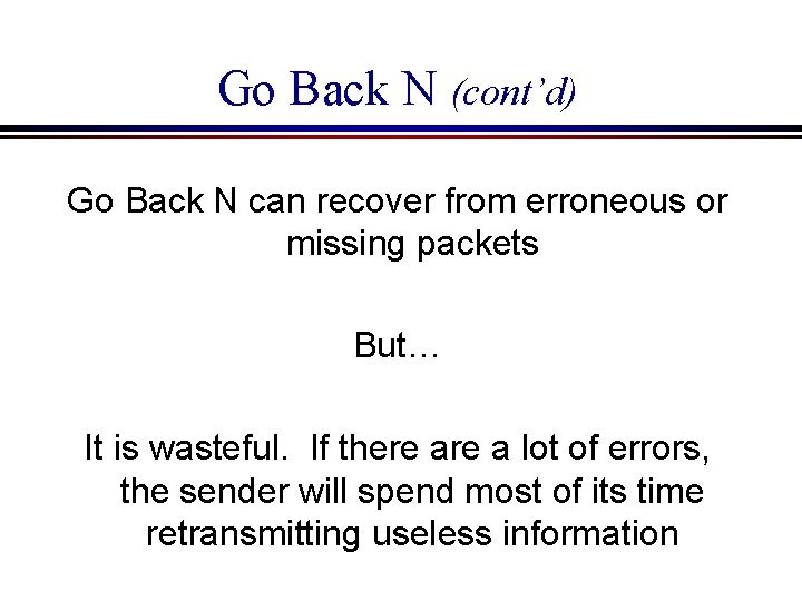 Go Back N (cont’d) Go Back N can recover from erroneous or missing packets