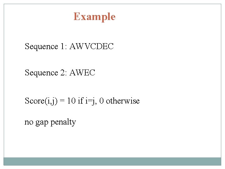 Example Sequence 1: AWVCDEC Sequence 2: AWEC Score(i, j) = 10 if i=j, 0