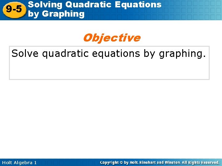 Solving Quadratic Equations 9 -5 by Graphing Objective Solve quadratic equations by graphing. Holt