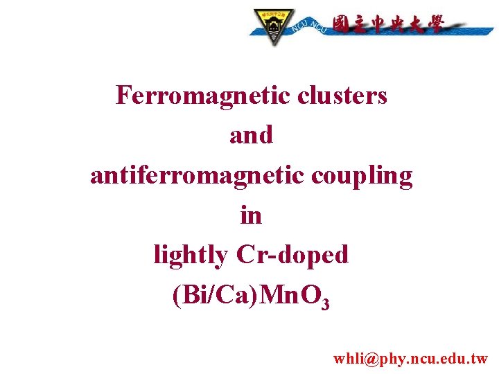 Ferromagnetic clusters and antiferromagnetic coupling in lightly Cr-doped (Bi/Ca)Mn. O 3 whli@phy. ncu. edu.