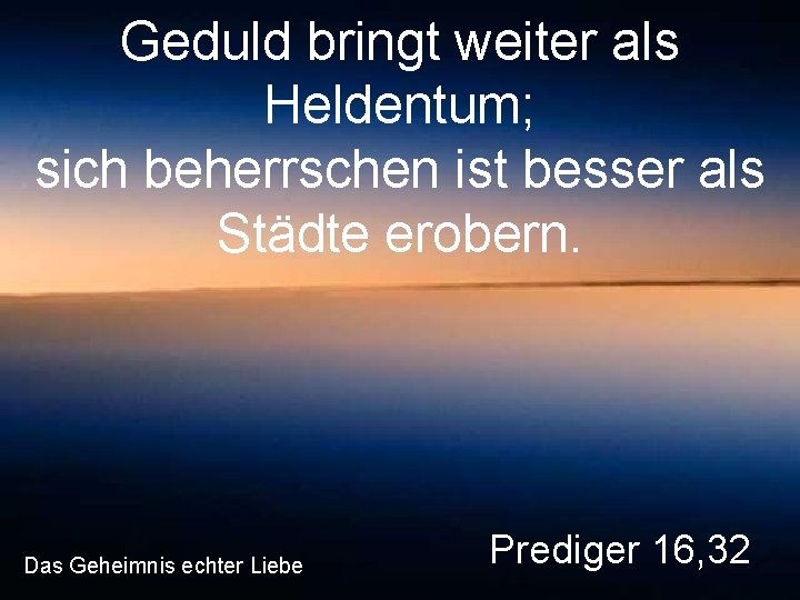 Geduld bringt weiter als Heldentum; sich beherrschen ist besser als Städte erobern. Das Geheimnis