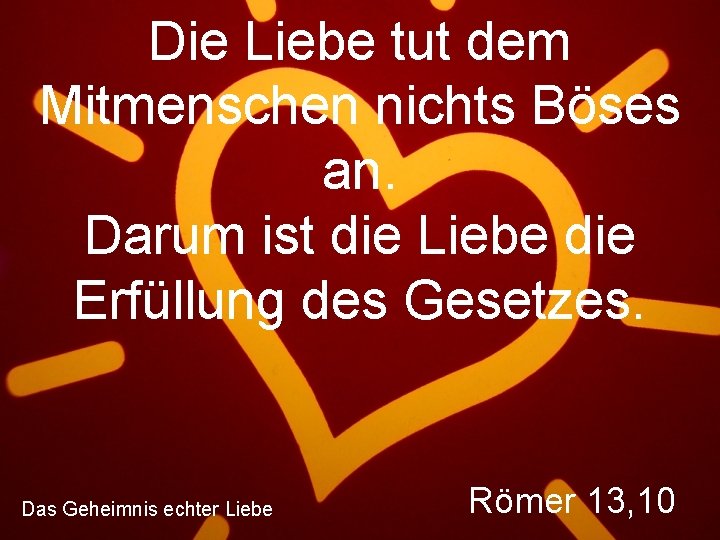 Die Liebe tut dem Mitmenschen nichts Böses an. Darum ist die Liebe die Erfüllung