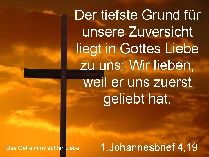 Der tiefste Grund für unsere Zuversicht liegt in Gottes Liebe zu uns: Wir lieben,