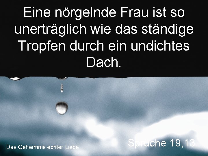 Eine nörgelnde Frau ist so unerträglich wie das ständige Tropfen durch ein undichtes Dach.